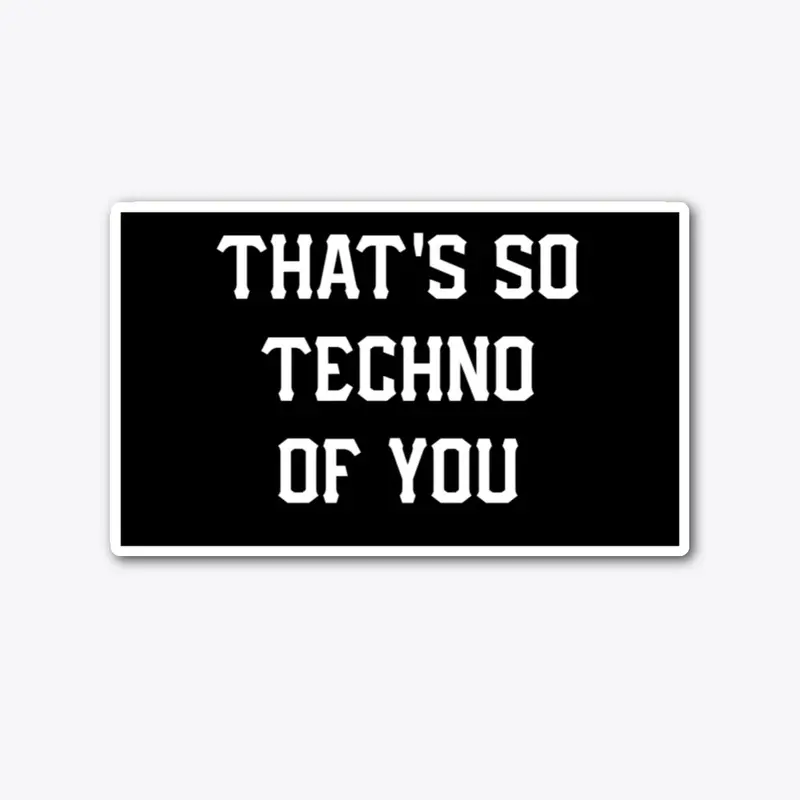 That's So Techno Of You